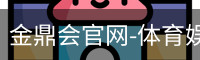 金鼎会官网-体育娱乐互动平台